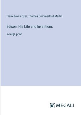 Edison; His Life and Inventions: in large print - Martin, Thomas Commerford, and Dyer, Frank Lewis