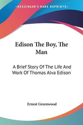 Edison The Boy, The Man: A Brief Story Of The Life And Work Of Thomas Alva Edison - Greenwood, Ernest