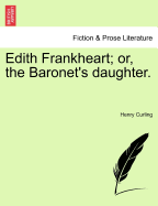 Edith Frankheart; Or, the Baronet's Daughter. - Curling, Henry