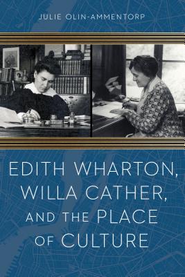 Edith Wharton, Willa Cather, and the Place of Culture - Olin-Ammentorp, Julie