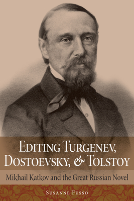 Editing Turgenev, Dostoevsky, and Tolstoy: Mikhail Katkov and the Great Russian Novel - Fusso, Susanne, Ms.