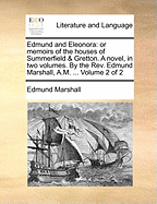 Edmund and Eleonora: Or Memoirs of the Houses of Summerfield & Gretton. a Novel, in Two Volumes. by the Rev. Edmund Marshall, A.M. ... of 2; Volume 2