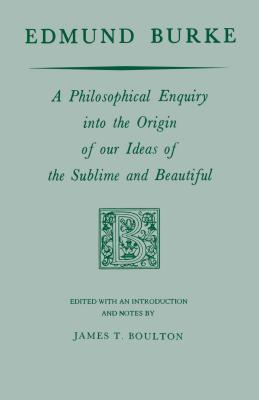 Edmund Burke: A Philosophical Enquiry Into the Origin of Our Ideas of the Sublime and Beautiful - Burke, Edmund, and Boulton, James T (Editor)