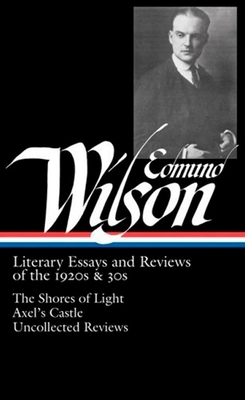Edmund Wilson: Literary Essays and Reviews of the 1920s & 30s (Loa #176): The Shores of Light / Axel's Castle / Uncollected Reviews - Wilson, Edmund, and Dabney, Lewis M (Editor)