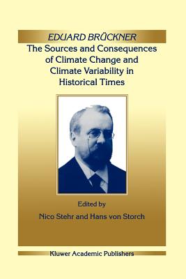 Eduard Brckner - The Sources and Consequences of Climate Change and Climate Variability in Historical Times - Stehr, Nico (Editor)