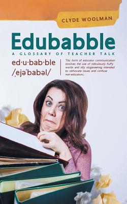 Edubabble: A Glossary of Teacher Talk - Woolman, Clyde