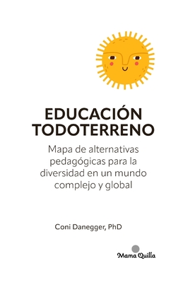 Educacin Todoterreno: Mapa de alternativas pedaggicas para la diversidad en un mundo complejo y global - Ruiz-Danegger, Constanza, PhD, and Danegger, Coni, PhD