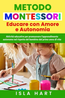 Educare con amore e autonomia. Metodo Montessori: Attivit? educative per promuovere l'apprendimento autonomo nel rispetto del bambino dal primo anno di vita - Hart, Isla