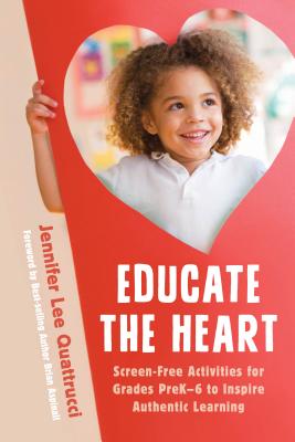 Educate the Heart: Screen-Free Activities for Grades Prek-6 to Inspire Authentic Learning - Quattrucci, Jennifer Lee