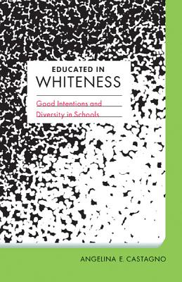 Educated in Whiteness: Good Intentions and Diversity in Schools - Castagno, Angelina E