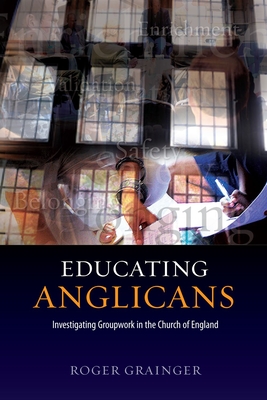 Educating Anglicans: Investigating Groupwork in the Church of England - Grainger, Roger