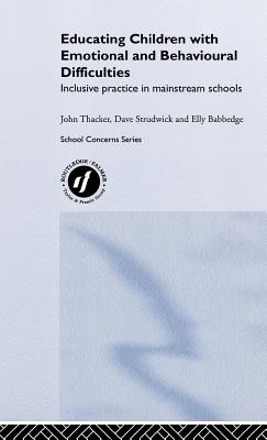 Educating Children with Emotional and Behavioural Difficulties: Inclusive Practice in Mainstream Schools - Babbedge, Elly, and Strudwick, David, and Thacker, John