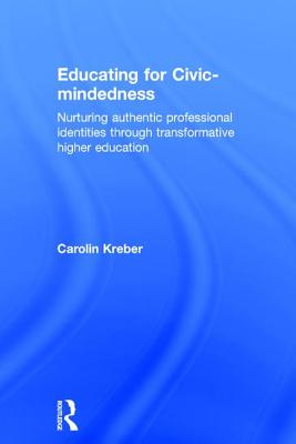 Educating for Civic-mindedness: Nurturing authentic professional identities through transformative higher education - Kreber, Carolin