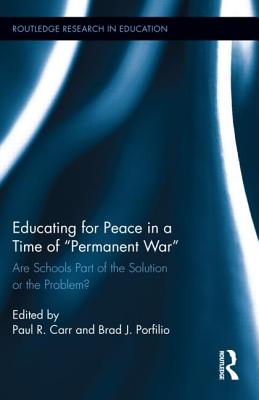 Educating for Peace in a Time of "Permanent War": Are Schools Part of the Solution or the Problem? - Carr, Paul R (Editor), and Porfilio, Brad J (Editor)