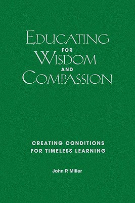 Educating for Wisdom and Compassion: Creating Conditions for Timeless Learning - Miller, John P