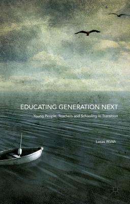 Educating Generation Next: Young People, Teachers and Schooling in Transition - Walsh, Lucas