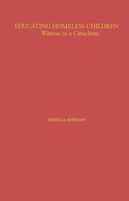 Educating Homeless Children: Witness to a Cataclysm - Newman, Rebecca