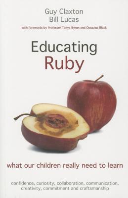 Educating Ruby: what our children really need to learn - Claxton, Guy, and Lucas, Bill
