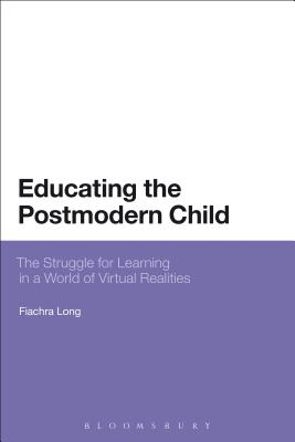 Educating the Postmodern Child: The Struggle for Learning in a World of Virtual Realities - Long, Fiachra, Dr.