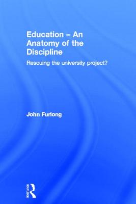 Education - An Anatomy of the Discipline: Rescuing the university project? - Furlong, John