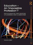 Education - An 'Impossible Profession'?: Psychoanalytic Explorations of Learning and Classrooms