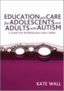 Education and Care for Adolescents and Adults with Autism - Wall, Kate, Dr.