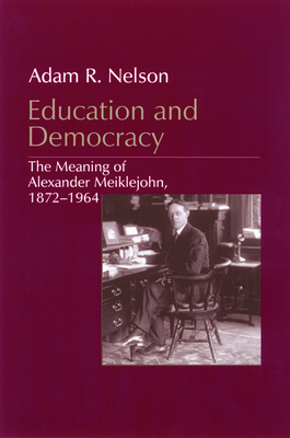 Education and Democracy: The Meaning of Alexander Meiklejohn, 1872-1964 - Nelson, Adam R