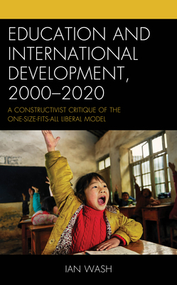 Education and International Development, 2000-2020: A Constructivist Critique of the One-size-fits-all Liberal Model - Wash, Ian