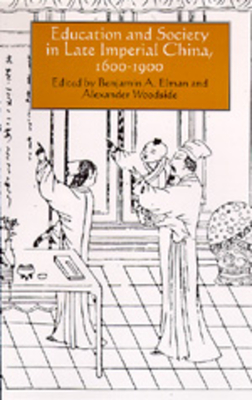 Education and Society in Late Imperial China, 1600-1900: Volume 19 - Elman, Benjamin A (Editor), and Woodside, Alexander (Editor)