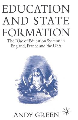 Education and State Formation: The Rise of Education Systems in England, France and the USA - Green, Andy