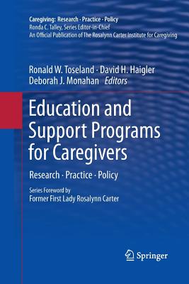 Education and Support Programs for Caregivers: Research, Practice, Policy - Toseland, Ronald W (Editor), and Haigler, David H (Editor), and Monahan, Deborah J (Editor)
