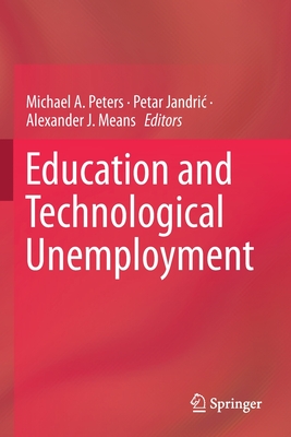 Education and Technological Unemployment - Peters, Michael A (Editor), and Jandric, Petar (Editor), and Means, Alexander J (Editor)