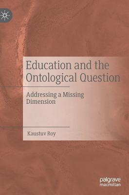 Education and the Ontological Question: Addressing a Missing Dimension - Roy, Kaustuv