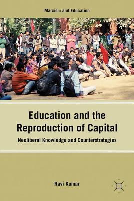 Education and the Reproduction of Capital: Neoliberal Knowledge and Counterstrategies - Kumar, R, Dr. (Editor)