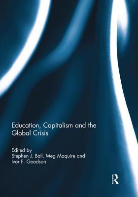 Education, Capitalism and the Global Crisis - Ball, Stephen (Editor), and Maguire, Meg (Editor), and Goodson, Ivor (Editor)