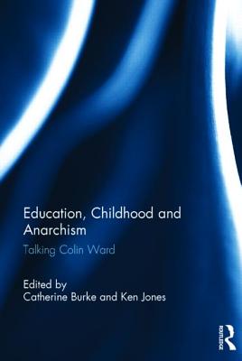 Education, Childhood and Anarchism: Talking Colin Ward - Burke, Catherine (Editor), and Jones, Ken (Editor)