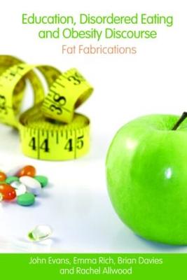 Education, Disordered Eating and Obesity Discourse: Fat Fabrications - Evans, John, Dr., and Rich, Emma, and Davies, Brian