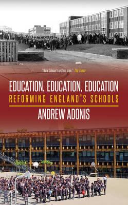 Education, Education, Education: Reforming England's Schools - Adonis, Andrew