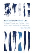 Education for Political Life: Critique, Theory, and Practice in Karl Mannheim's Sociology of Knowledge