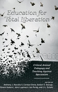 Education for Total Liberation: Critical Animal Pedagogy and Teaching Against Speciesism