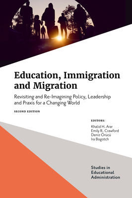 Education, Immigration and Migration: Revisiting and Re-Imagining Policy, Leadership and PRAXIS for a Changing World - Arar, Khalid (Editor), and Crawford, Emily R (Editor), and rc, Deniz (Editor)