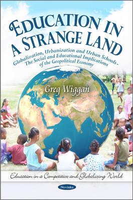 Education in a Strange Land: Globalization, Urbanization & Urban Schools -- The Social & Educational Implications of the Geopolitical Economy - Wiggan, Greg