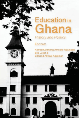 Education in Ghana: History and Politics - Amoako-Gyampah, Akwasi Kwarteng (Editor), and Lundt, Bea (Editor), and Agyeman, Edmond Akwasi (Editor)