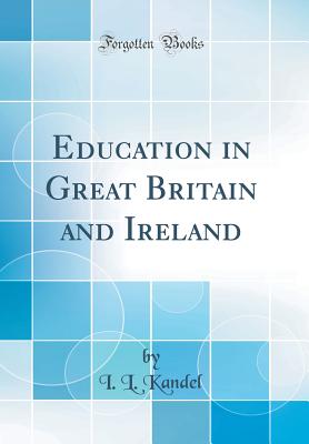 Education in Great Britain and Ireland (Classic Reprint) - Kandel, I L