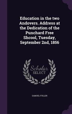 Education in the two Andovers. Address at the Dedication of the Punchard Free Shcool, Tuesday, September 2nd, 1856 - Fuller, Samuel