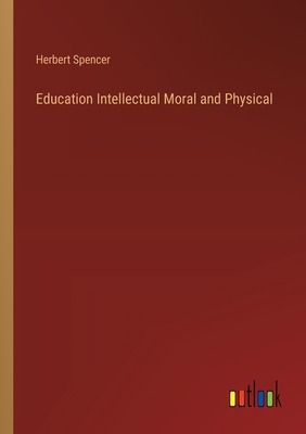 Education Intellectual Moral and Physical - Spencer, Herbert