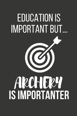 Education Is Important But... Archery Is Importanter: Funny Novelty Birthday Archery Gifts for Him, Her, Wife, Husband, Mom, Dad Small Lined Notebook / Journal to Write in (6 X 9) - Notebooks, Novelty