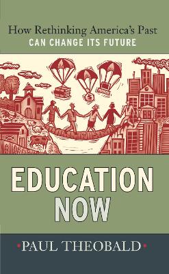 Education Now: How Rethinking America's Past Can Change Its Future - Theobald, Paul