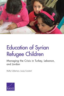 Education of Syrian Refugee Children: Managing the Crisis in Turkey, Lebanon, and Jordan - Culbertson, Shelly, and Constant, Louay