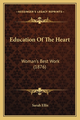 Education Of The Heart: Woman's Best Work (1876) - Ellis, Sarah, Dr.